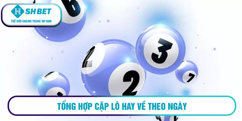 Những cặp số hay về cùng nhau - Lô về nhiều nhất 2 Tổng hợp cặp lô hay về theo ngày
